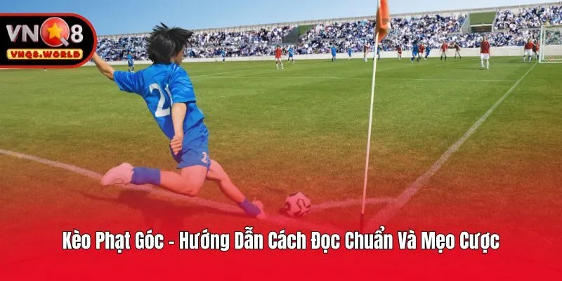 Kèo Phạt Góc - Hướng Dẫn Cách Đọc Chuẩn Và Mẹo Cược