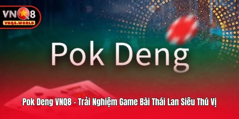 Pok Deng VNQ8 - Trải Nghiệm Game Bài Thái Lan Siêu Thú Vị