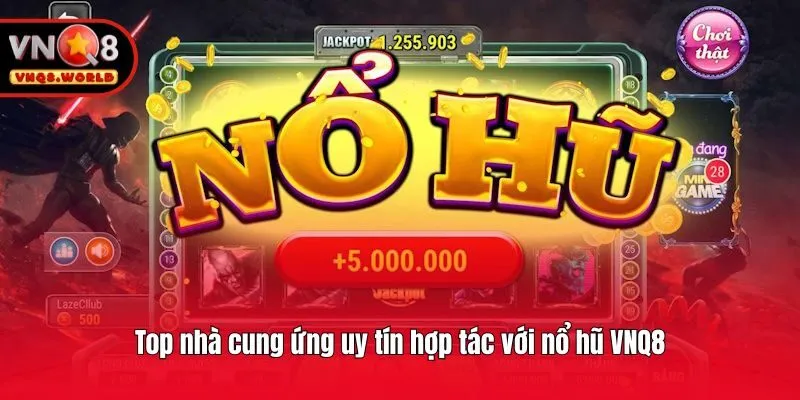 Top nhà cung ứng uy tín hợp tác với nổ hũ VNQ8